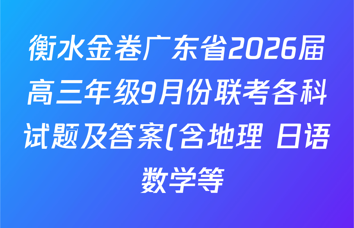 衡水金卷广东省2026届高三年级9月份联考各科试题及答案(含地理 日语 数学等) 衡水金卷广东省2026届高三年级9月份联考各科试题及答案(含地理 日语 数学等)
